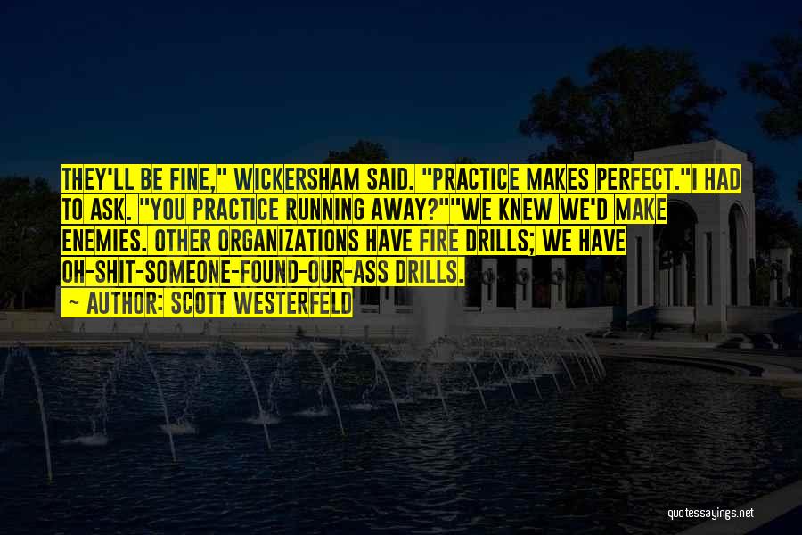 Scott Westerfeld Quotes: They'll Be Fine, Wickersham Said. Practice Makes Perfect.i Had To Ask. You Practice Running Away?we Knew We'd Make Enemies. Other