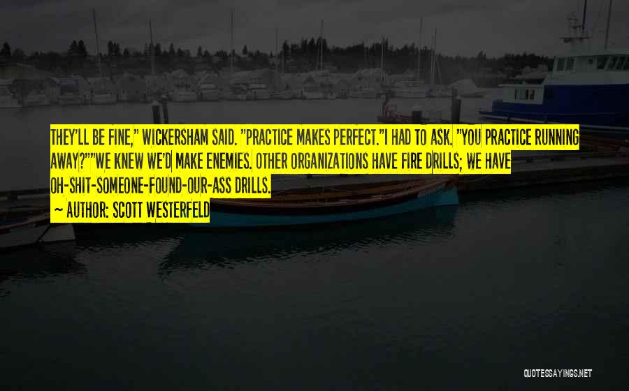 Scott Westerfeld Quotes: They'll Be Fine, Wickersham Said. Practice Makes Perfect.i Had To Ask. You Practice Running Away?we Knew We'd Make Enemies. Other