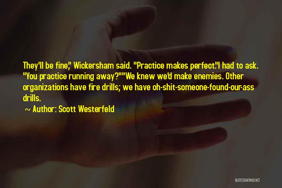 Scott Westerfeld Quotes: They'll Be Fine, Wickersham Said. Practice Makes Perfect.i Had To Ask. You Practice Running Away?we Knew We'd Make Enemies. Other