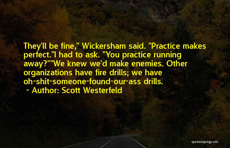 Scott Westerfeld Quotes: They'll Be Fine, Wickersham Said. Practice Makes Perfect.i Had To Ask. You Practice Running Away?we Knew We'd Make Enemies. Other