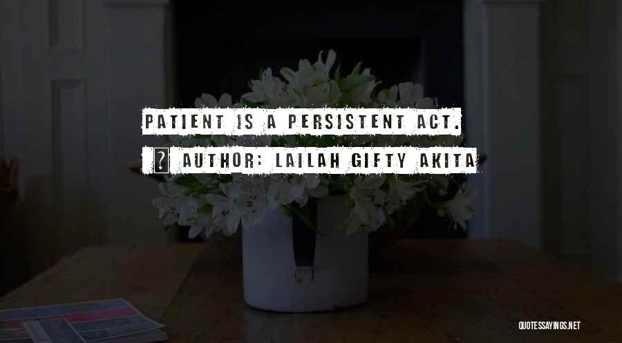 Lailah Gifty Akita Quotes: Patient Is A Persistent Act.