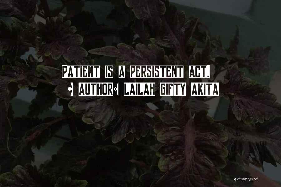 Lailah Gifty Akita Quotes: Patient Is A Persistent Act.