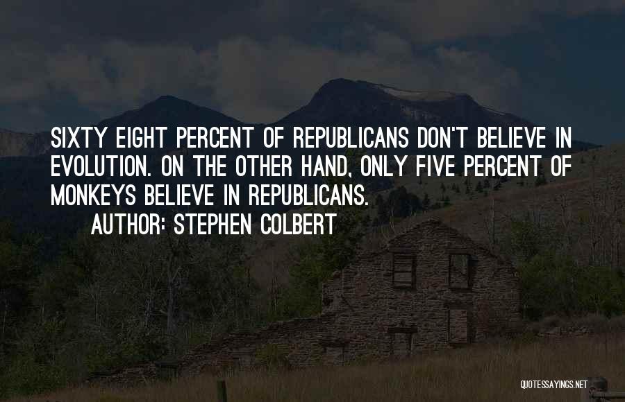 Stephen Colbert Quotes: Sixty Eight Percent Of Republicans Don't Believe In Evolution. On The Other Hand, Only Five Percent Of Monkeys Believe In