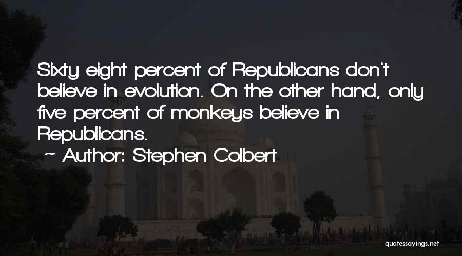 Stephen Colbert Quotes: Sixty Eight Percent Of Republicans Don't Believe In Evolution. On The Other Hand, Only Five Percent Of Monkeys Believe In