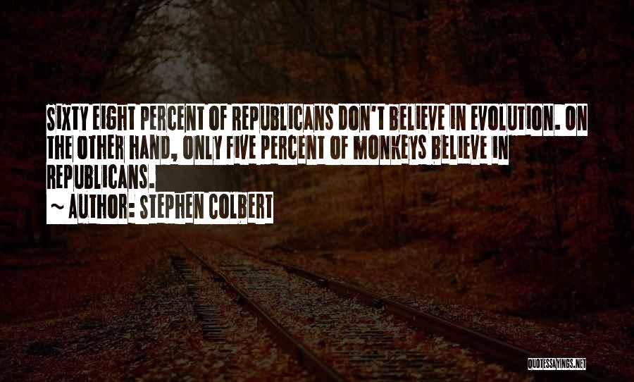 Stephen Colbert Quotes: Sixty Eight Percent Of Republicans Don't Believe In Evolution. On The Other Hand, Only Five Percent Of Monkeys Believe In