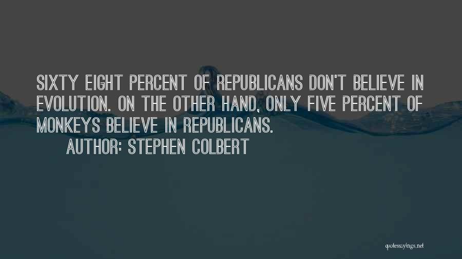 Stephen Colbert Quotes: Sixty Eight Percent Of Republicans Don't Believe In Evolution. On The Other Hand, Only Five Percent Of Monkeys Believe In