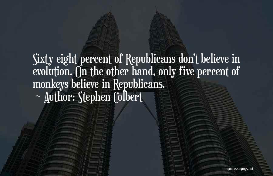 Stephen Colbert Quotes: Sixty Eight Percent Of Republicans Don't Believe In Evolution. On The Other Hand, Only Five Percent Of Monkeys Believe In