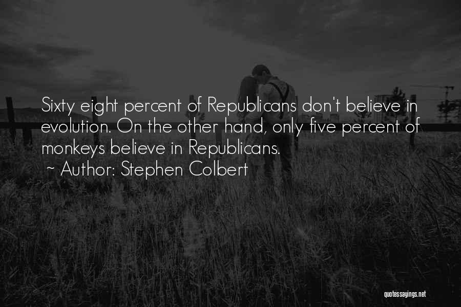 Stephen Colbert Quotes: Sixty Eight Percent Of Republicans Don't Believe In Evolution. On The Other Hand, Only Five Percent Of Monkeys Believe In