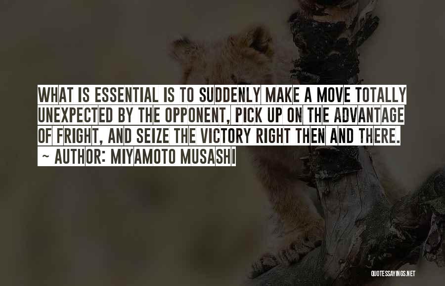 Miyamoto Musashi Quotes: What Is Essential Is To Suddenly Make A Move Totally Unexpected By The Opponent, Pick Up On The Advantage Of