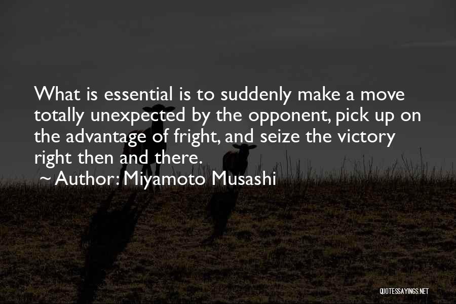 Miyamoto Musashi Quotes: What Is Essential Is To Suddenly Make A Move Totally Unexpected By The Opponent, Pick Up On The Advantage Of