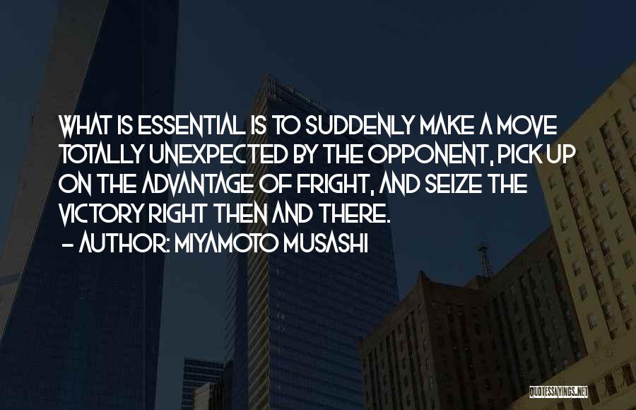 Miyamoto Musashi Quotes: What Is Essential Is To Suddenly Make A Move Totally Unexpected By The Opponent, Pick Up On The Advantage Of