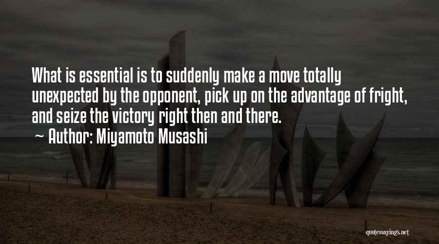 Miyamoto Musashi Quotes: What Is Essential Is To Suddenly Make A Move Totally Unexpected By The Opponent, Pick Up On The Advantage Of