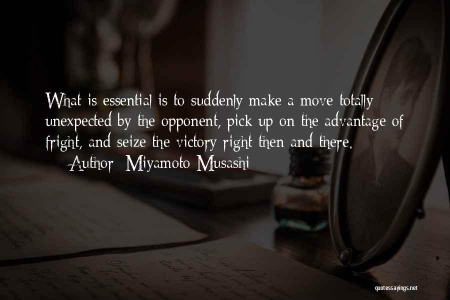 Miyamoto Musashi Quotes: What Is Essential Is To Suddenly Make A Move Totally Unexpected By The Opponent, Pick Up On The Advantage Of