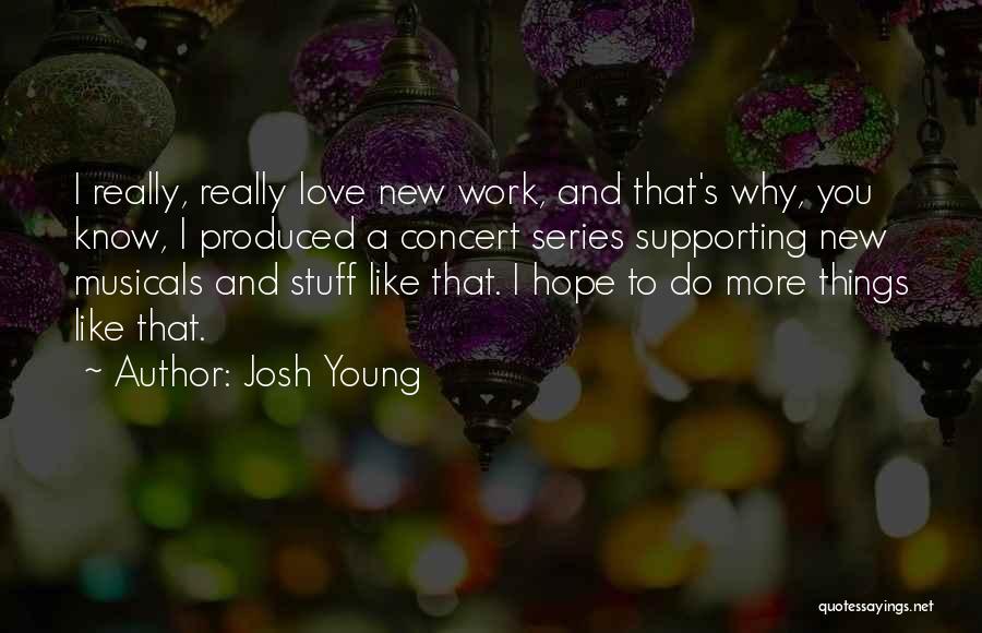 Josh Young Quotes: I Really, Really Love New Work, And That's Why, You Know, I Produced A Concert Series Supporting New Musicals And