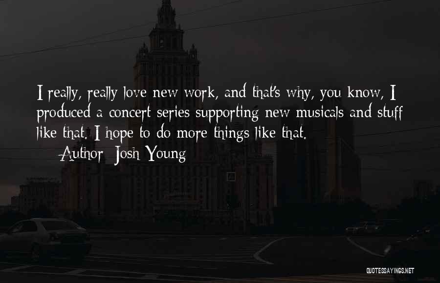 Josh Young Quotes: I Really, Really Love New Work, And That's Why, You Know, I Produced A Concert Series Supporting New Musicals And