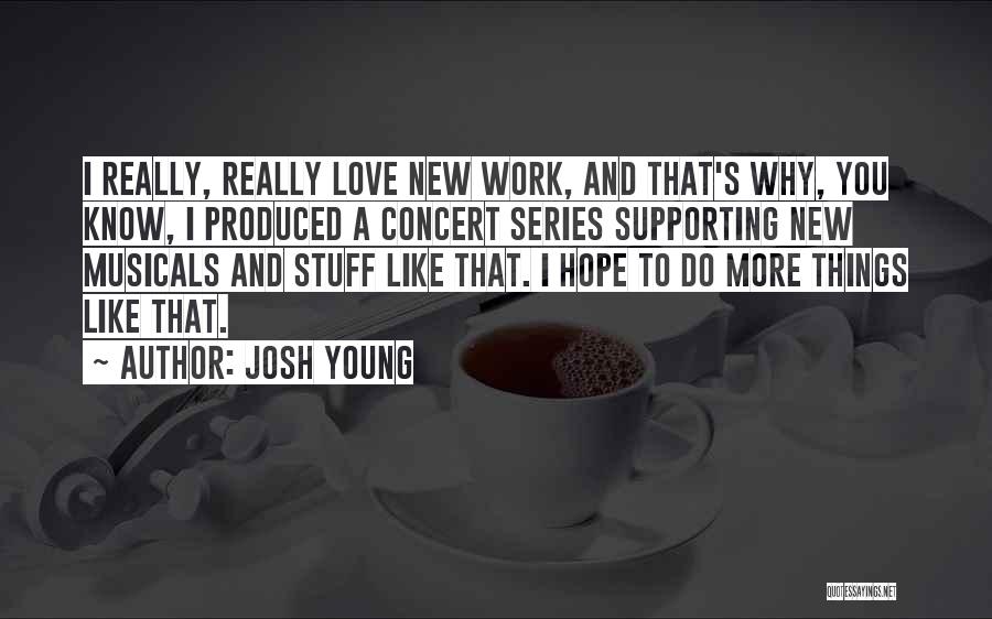 Josh Young Quotes: I Really, Really Love New Work, And That's Why, You Know, I Produced A Concert Series Supporting New Musicals And