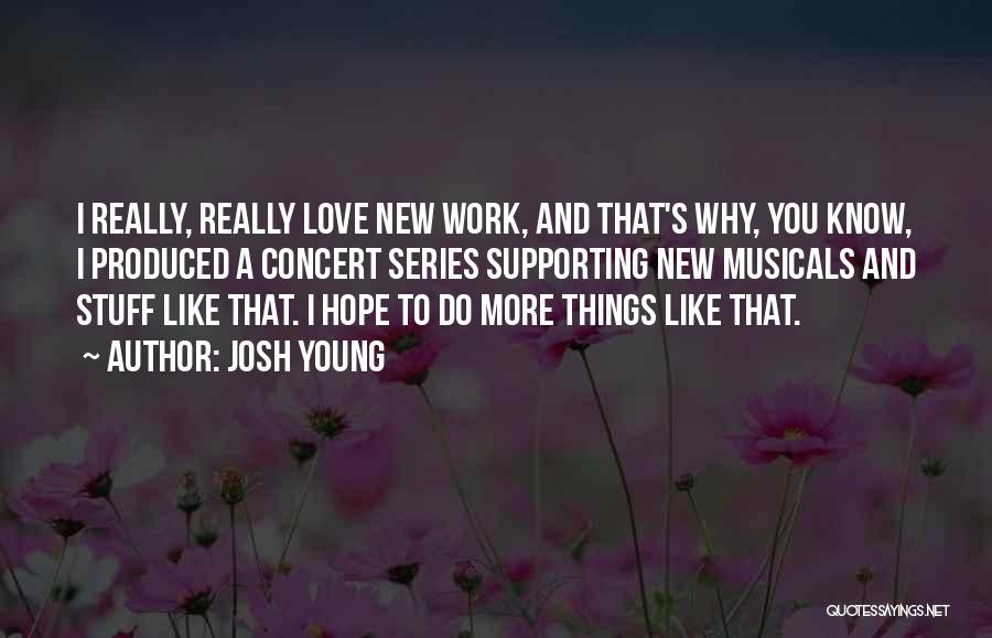 Josh Young Quotes: I Really, Really Love New Work, And That's Why, You Know, I Produced A Concert Series Supporting New Musicals And