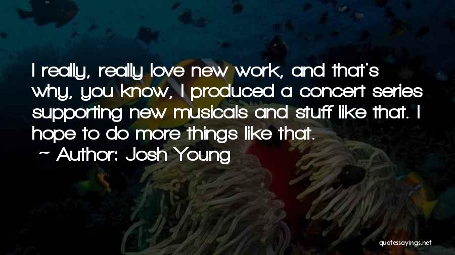 Josh Young Quotes: I Really, Really Love New Work, And That's Why, You Know, I Produced A Concert Series Supporting New Musicals And