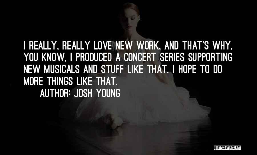 Josh Young Quotes: I Really, Really Love New Work, And That's Why, You Know, I Produced A Concert Series Supporting New Musicals And