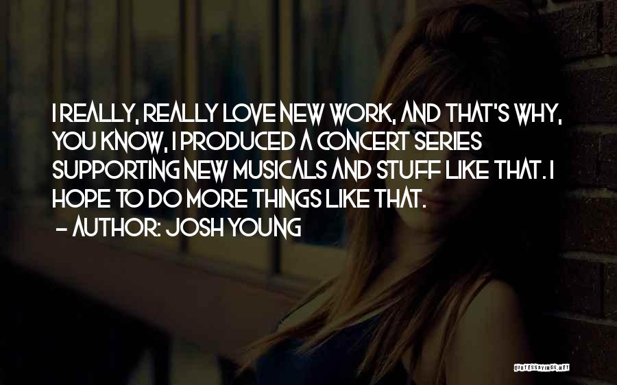 Josh Young Quotes: I Really, Really Love New Work, And That's Why, You Know, I Produced A Concert Series Supporting New Musicals And