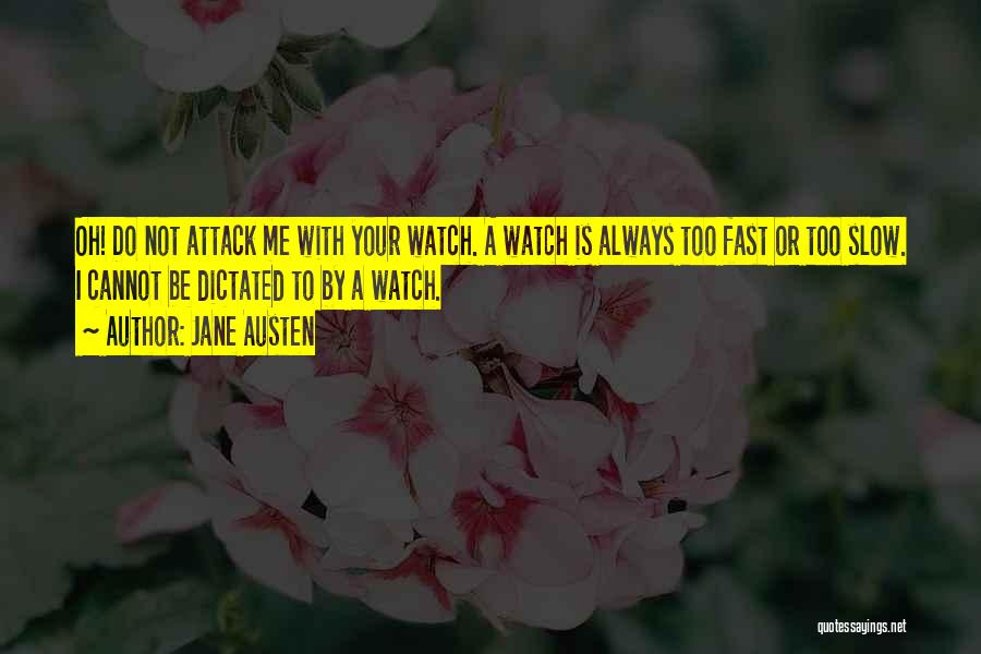 Jane Austen Quotes: Oh! Do Not Attack Me With Your Watch. A Watch Is Always Too Fast Or Too Slow. I Cannot Be