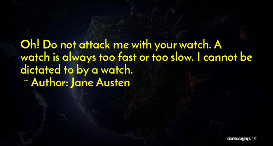 Jane Austen Quotes: Oh! Do Not Attack Me With Your Watch. A Watch Is Always Too Fast Or Too Slow. I Cannot Be