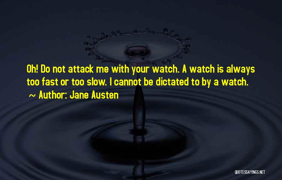 Jane Austen Quotes: Oh! Do Not Attack Me With Your Watch. A Watch Is Always Too Fast Or Too Slow. I Cannot Be