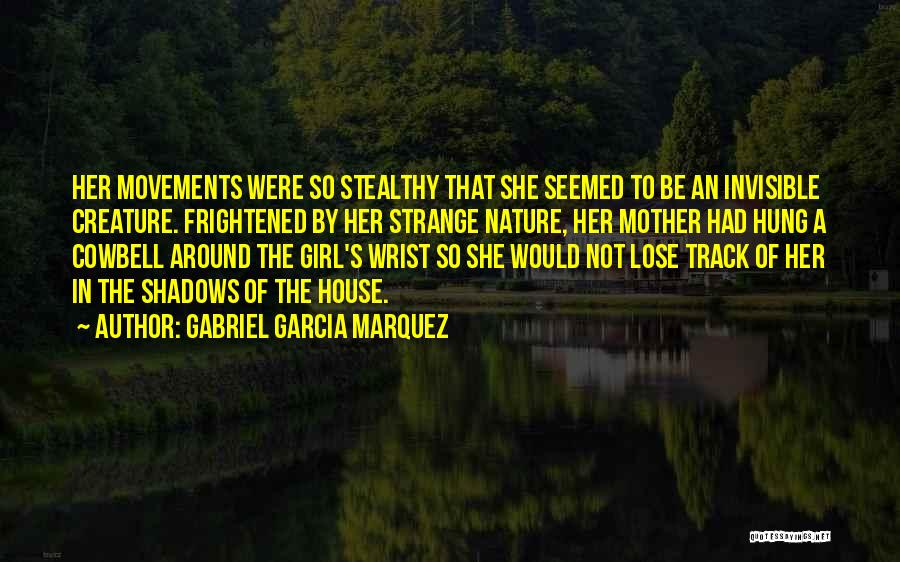 Gabriel Garcia Marquez Quotes: Her Movements Were So Stealthy That She Seemed To Be An Invisible Creature. Frightened By Her Strange Nature, Her Mother