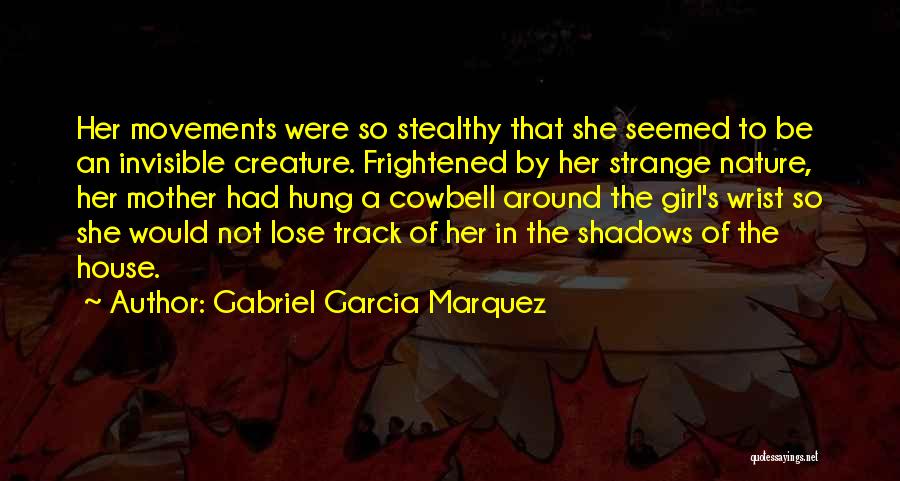 Gabriel Garcia Marquez Quotes: Her Movements Were So Stealthy That She Seemed To Be An Invisible Creature. Frightened By Her Strange Nature, Her Mother