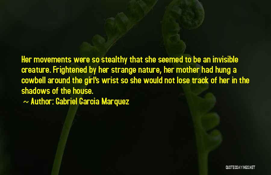 Gabriel Garcia Marquez Quotes: Her Movements Were So Stealthy That She Seemed To Be An Invisible Creature. Frightened By Her Strange Nature, Her Mother