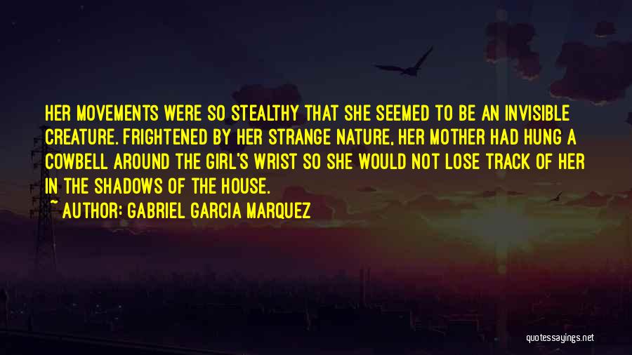 Gabriel Garcia Marquez Quotes: Her Movements Were So Stealthy That She Seemed To Be An Invisible Creature. Frightened By Her Strange Nature, Her Mother