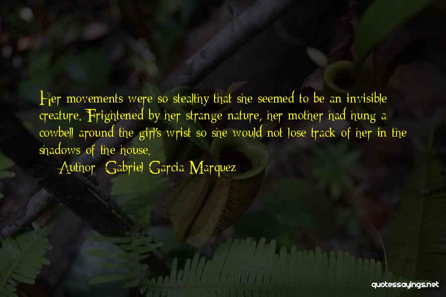 Gabriel Garcia Marquez Quotes: Her Movements Were So Stealthy That She Seemed To Be An Invisible Creature. Frightened By Her Strange Nature, Her Mother