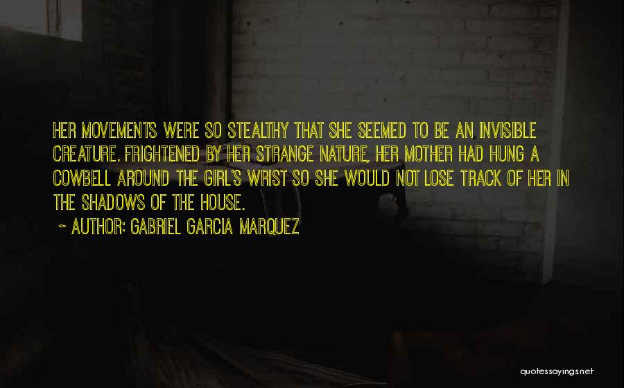 Gabriel Garcia Marquez Quotes: Her Movements Were So Stealthy That She Seemed To Be An Invisible Creature. Frightened By Her Strange Nature, Her Mother