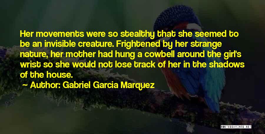 Gabriel Garcia Marquez Quotes: Her Movements Were So Stealthy That She Seemed To Be An Invisible Creature. Frightened By Her Strange Nature, Her Mother