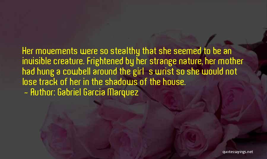 Gabriel Garcia Marquez Quotes: Her Movements Were So Stealthy That She Seemed To Be An Invisible Creature. Frightened By Her Strange Nature, Her Mother