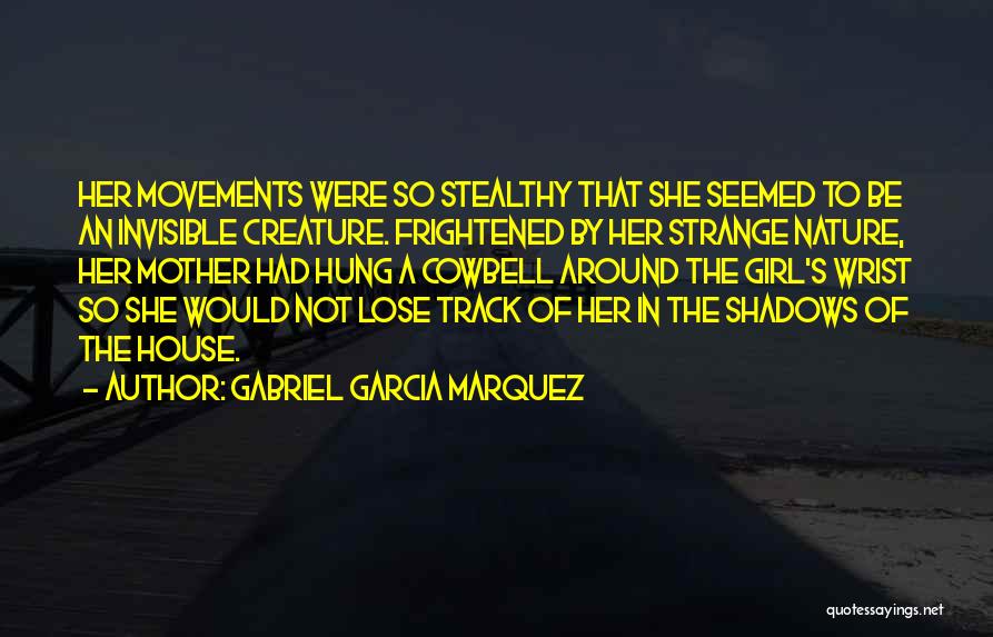Gabriel Garcia Marquez Quotes: Her Movements Were So Stealthy That She Seemed To Be An Invisible Creature. Frightened By Her Strange Nature, Her Mother