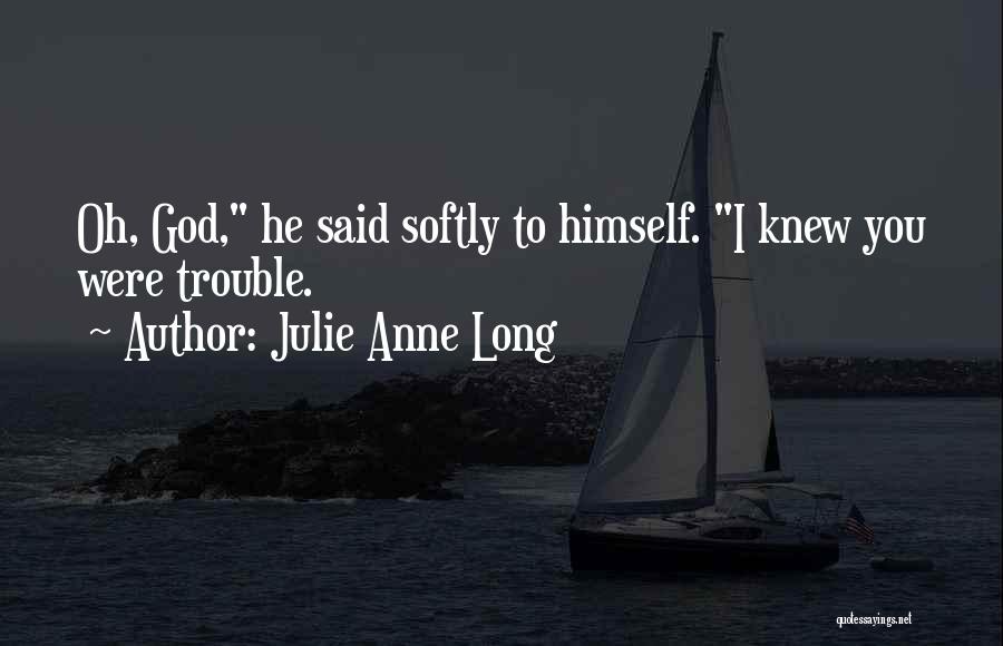 Julie Anne Long Quotes: Oh, God, He Said Softly To Himself. I Knew You Were Trouble.