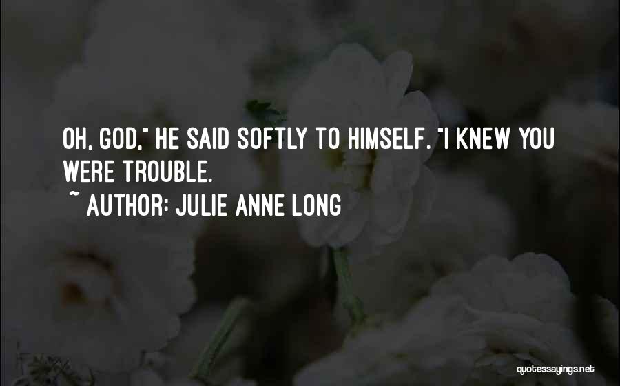 Julie Anne Long Quotes: Oh, God, He Said Softly To Himself. I Knew You Were Trouble.