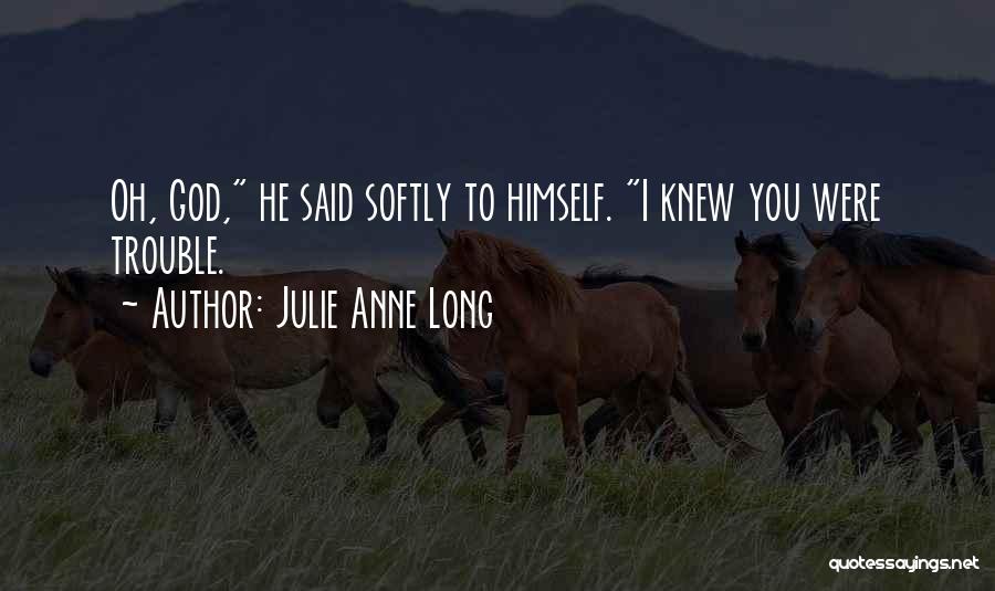 Julie Anne Long Quotes: Oh, God, He Said Softly To Himself. I Knew You Were Trouble.