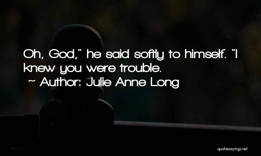 Julie Anne Long Quotes: Oh, God, He Said Softly To Himself. I Knew You Were Trouble.