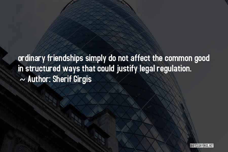 Sherif Girgis Quotes: Ordinary Friendships Simply Do Not Affect The Common Good In Structured Ways That Could Justify Legal Regulation.