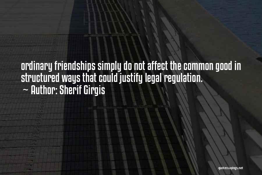 Sherif Girgis Quotes: Ordinary Friendships Simply Do Not Affect The Common Good In Structured Ways That Could Justify Legal Regulation.