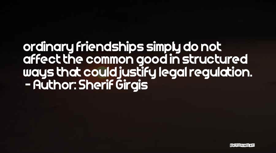 Sherif Girgis Quotes: Ordinary Friendships Simply Do Not Affect The Common Good In Structured Ways That Could Justify Legal Regulation.