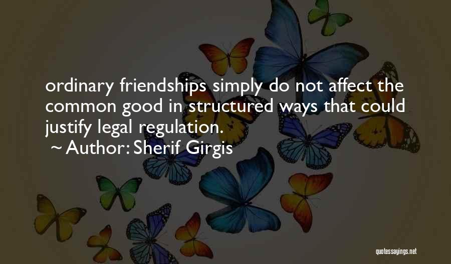 Sherif Girgis Quotes: Ordinary Friendships Simply Do Not Affect The Common Good In Structured Ways That Could Justify Legal Regulation.