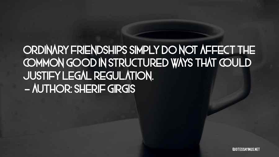 Sherif Girgis Quotes: Ordinary Friendships Simply Do Not Affect The Common Good In Structured Ways That Could Justify Legal Regulation.