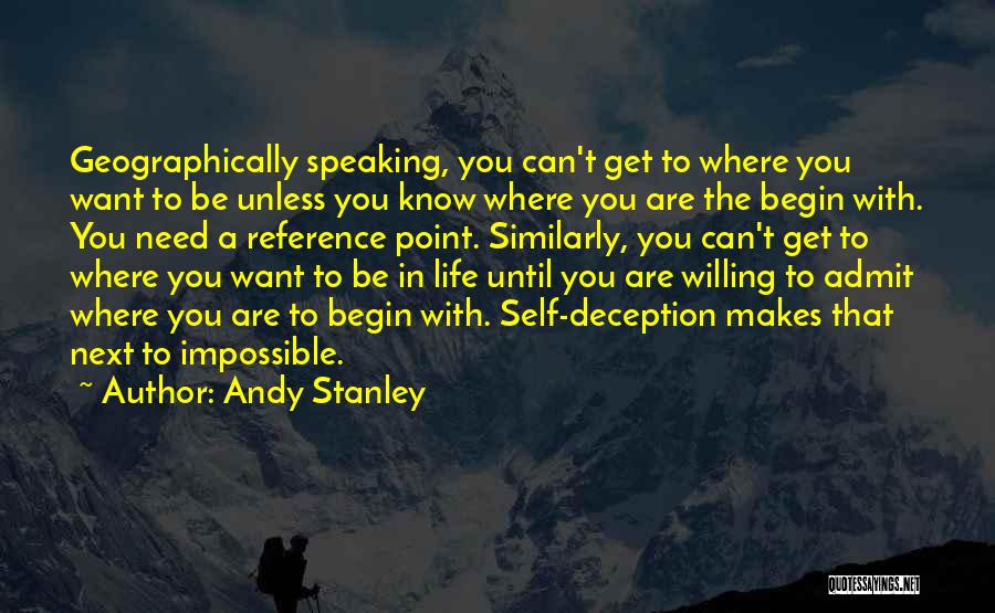 Andy Stanley Quotes: Geographically Speaking, You Can't Get To Where You Want To Be Unless You Know Where You Are The Begin With.