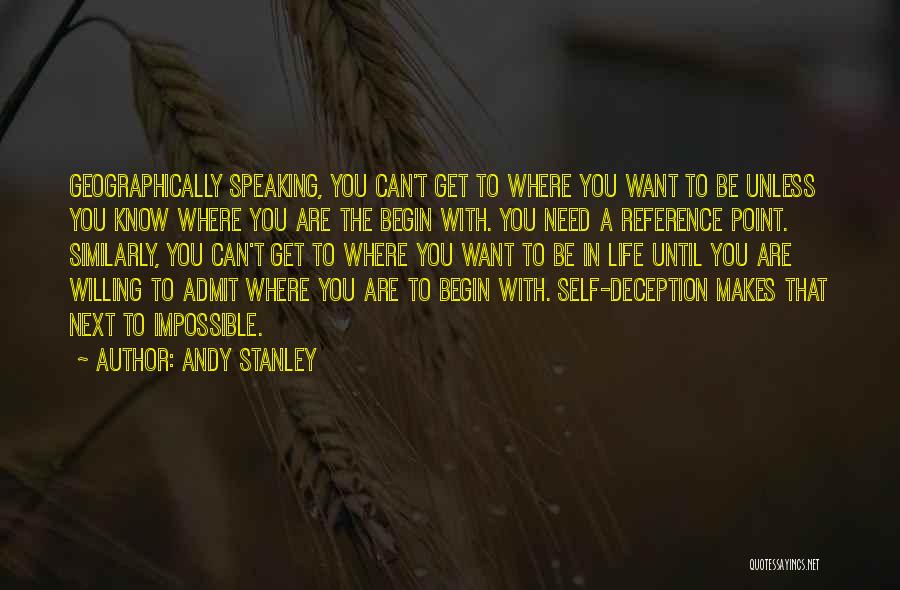 Andy Stanley Quotes: Geographically Speaking, You Can't Get To Where You Want To Be Unless You Know Where You Are The Begin With.