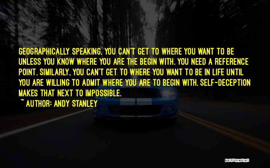 Andy Stanley Quotes: Geographically Speaking, You Can't Get To Where You Want To Be Unless You Know Where You Are The Begin With.