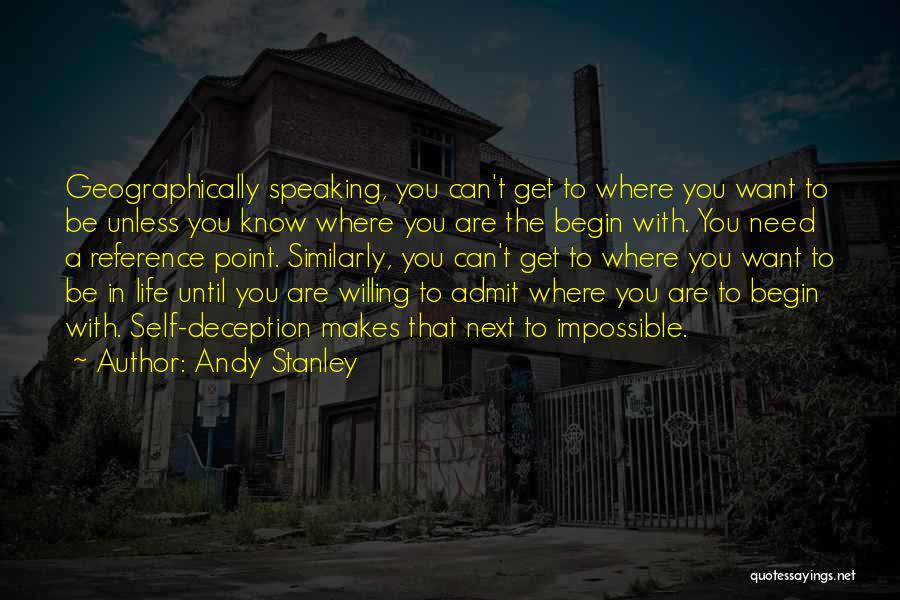 Andy Stanley Quotes: Geographically Speaking, You Can't Get To Where You Want To Be Unless You Know Where You Are The Begin With.