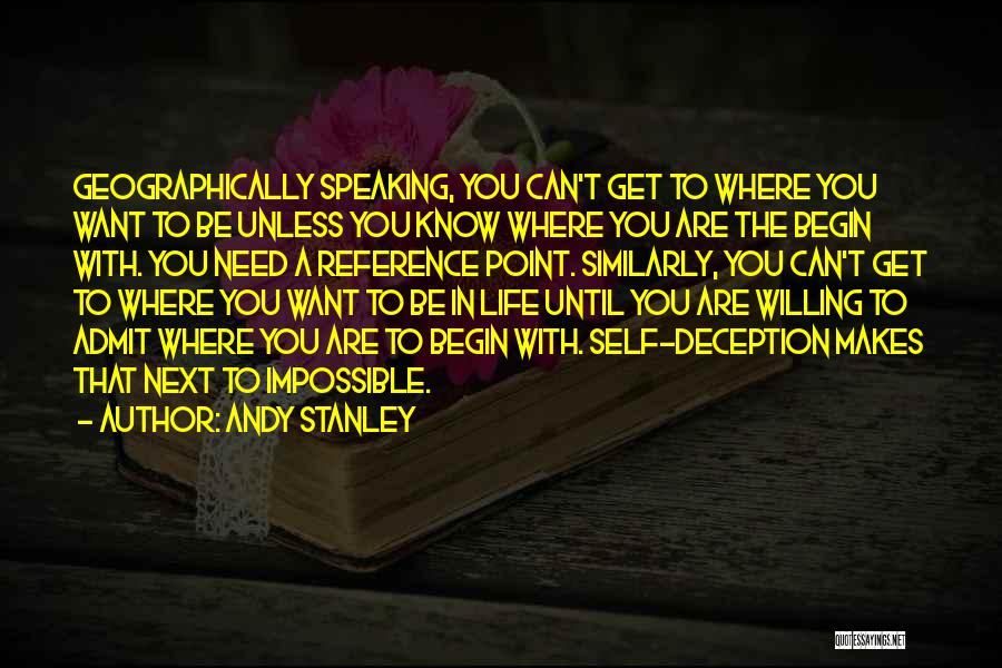 Andy Stanley Quotes: Geographically Speaking, You Can't Get To Where You Want To Be Unless You Know Where You Are The Begin With.